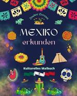 Mexiko erkunden - Kulturelles Malbuch - Kreative Entw?rfe von mexikanische Symbolen: Die unglaubliche Kultur Mexikos in einem erstaunlichen Malbuch vereint