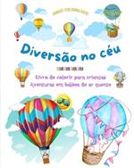 Divers?o no c?u - Livro de colorir para crian?as de bal?es de ar quente - As aventuras a?reas mais incr?veis: Mais de 30 p?ginas para colorir para se divertir e promover a criatividade