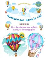 Amusement dans le ciel - Livre de coloriage de montgolfi?res pour enfants - Les plus incroyables aventures a?riennes: Plus de 30 pages de coloriage pour s'amuser et stimuler la cr?ativit?