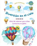 Diversi?n en el cielo - Libro de colorear para ni?os de globos aerost?ticos - Las aventuras en globo m?s incre?bles: M?s de 30 p?ginas para colorear para disfrutar y promover la creatividad