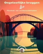 Ongelooflijke bruggen - Kleurboek voor architectuurliefhebbers: Een verzameling verbazingwekkende bruggen om creativiteit te vergroten