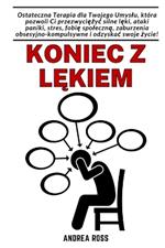 Koniec z lękiem: Terapia umyslu, która pozwoli przezwyciężyc silne lęki, napady paniki i stres.