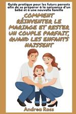 Guide Pratique pour les Futurs Parents afin de se Préparer à la naissance d'un bébé et à une Nouvelle Famille: Réinventer le Mariage et rester un Couple Parfait, quand les Enfants naissent