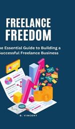 Freelance Freedom: The Essential Guide to Building a Successful Freelance Business