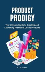 Product Prodigy: The Ultimate Guide to Creating and Launching Profitable Online Products