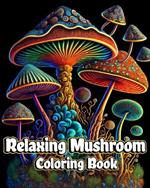 Relaxing Mushroom Coloring Book: Adult Stress Relieving and Anxiety Relief with Fungi, Mycology