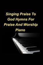 Singing Praise To God Hymns For Praise And Worship Piano: Piano Praise Worship Church Sing God Love Joy Congregation