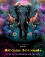 Mandalas d'?l?phants Livre de coloriage pour adultes Images anti-stress et relaxants pour stimuler la cr?ativit?: Motifs mystiques d'?l?phants pour soulager le stress et ?quilibrer l'esprit