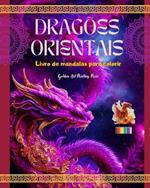 Drag?es orientais Livro de mandalas para colorir Cenas criativas e antiestresse de drag?es para todas as idades: Espl?ndidos designs mitol?gicos para aumentar a imagina??o e o relaxamento