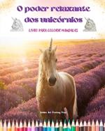 O poder relaxante dos unic?rnios Livro para colorir mandalas Cenas antiestresse e criativas de unic?rnios: Belos desenhos mitol?gicos para estimular a criatividade e o relaxamento