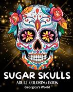 Sugar Skulls Adult Coloring Book: Beautiful Designs and Illustrations for Grown-ups to Enjoy, Relax and Destress