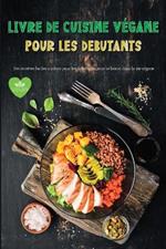 Livre de Cuisine Vegane Pour Les Debutants: Recettes vegetaliennes etonnantes et faciles a suivre pour les debutants