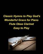 Classic Hymns to Play God's Wonderful Grace for Piano Flute Oboe Clarinet Easy to Play: Piano Flute Oboe Clarinet Hymns Church Praise Worship Easy Lyrics Religious