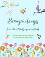 Beau printemps: Livre de coloriage pour enfants Des dessins adorables avec des fleurs, des animaux et plus encore: Collection ?tonnante de sc?nes printani?res cr?atives et amusantes