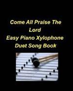 Come All Praise The Lord Easy Piano Xylophone Duet Song Book: Piano Xylophone Easy Duets Chords Lyrics Church Praise Worship