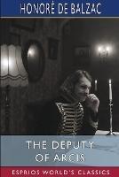 The Deputy of Arcis (Esprios Classics): Translated by Katharine Prescott Wormeley