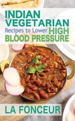 Indian Vegetarian Recipes to Lower High Blood Pressure: Delicious Vegetarian Recipes Based on Superfoods to Manage Hypertension