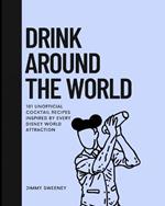 Drink Around the World: 101 Unofficial Cocktails Inspired by Every Disney World Attraction