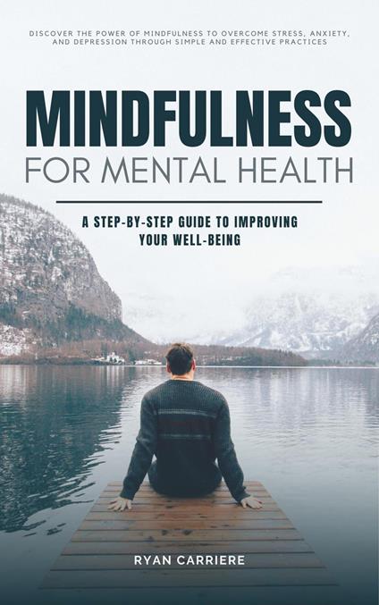 Mindfulness for Mental Health: A Step-by-Step Guide to Improving Your Well-being