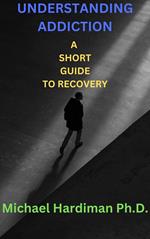 Understanding Addiction: A Short Guide to Recovery