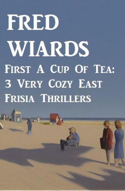 First A Cup Of Tea: 3 Very Cozy East Frisia Thrillers