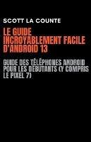 Le Guide Incroyablement Facile D'android 13: Guide Des Telephones Android Pour Les Debutants (Y Compris Le Pixel 7)