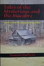 Tales of the Mysterious and the Macabre: Stories From the Appalachian Foothills