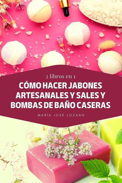 2 libros en 1: Cómo hacer jabones artesanales y sales y bombas de baño caseras