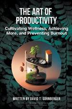 The Art of Productivity: Cultivating Wellness, Achieving More, and Preventing Burnout