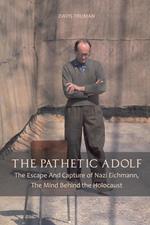 The Pathetic Adolf The Escape And Capture of Nazi Eichmann, The Mind Behind the Holocaust