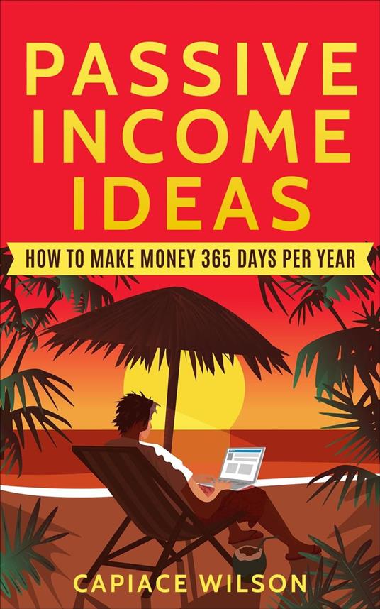 Passive Income Ideas - How to Make Money 365 Days Per Year