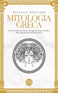 Mitologia Greca: Dèi ed Eroi dell’Antica Grecia. Un viaggio alla scoperta dei miti e delle leggende epiche del mondo antico