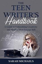 The Teen Writer's Handbook: A Guide to Unleashing Creativity and Stories That Engage Sell