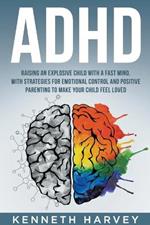 ADHD Raising an Explosive Child with a Fast Mind: With Strategies for Emotional Control and Positive Parenting to Make your Child Feel Loved