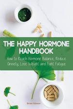 The Happy Hormone Handbook How to Reach Hormone Balance, Reduce Anxiety, Lose Weight and Fight Fatigue