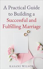 A Practical Guide to Building a Successful and Fulfilling Marriage