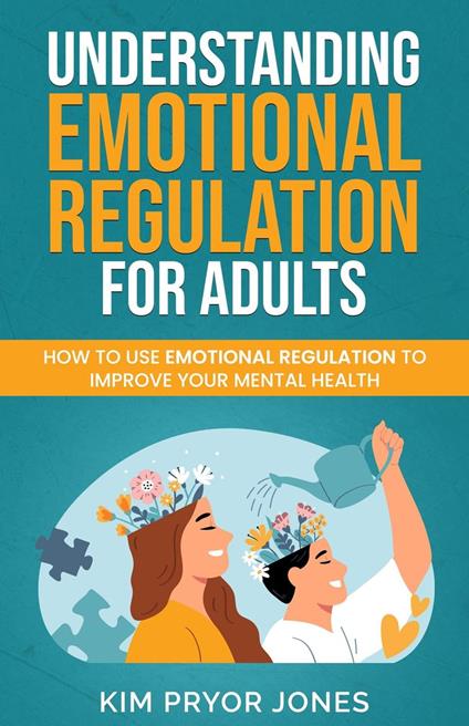 Understanding Emotional Regulation for Adults: How to Use Emotional Regulation to Improve Your Mental Health