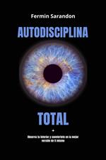 Autodisciplina Total: Observa tu interior y encuentra la mejor version de ti mismo.