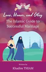 Love, Honor, and Obey: The Islamic Guide to Successful Marriage