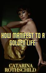 How Manifest TO A Golden Life