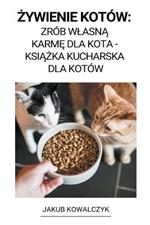 Zywienie Kotow: Zrob Wlasna Karme dla Kota - Ksiazka Kucharska dla Kotow