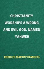 Christianity Worships a Wrong and Evil God, Named Yahweh