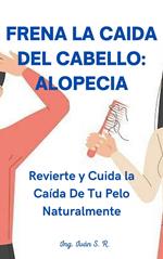 Frena la Caída del Cabello: Alopecia: Revierte y Cuida la Caída De Tu Pelo