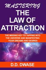 Mastering The Law of Attraction: The Missing Key To Tapping Into The Universe And Manifesting Your Dreams And Desires