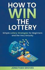How to Win the Lottery: Simple Lottery Strategies for Beginners and the Very Unlucky