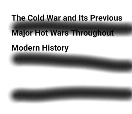 The Cold War and Its Previous Major Hot Wars Throughout Modern History