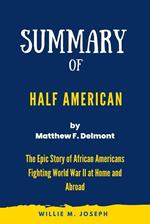 Summary of Half American By Matthew F. Delmont: The Epic Story of African Americans Fighting World War II at Home and Abroad