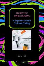 Secrets of Forex Trading - A Beginner's Guide To Forex Trading