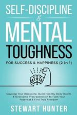 Self-Discipline & Mental Toughness For Success & Happiness: Develop Your Discipline, Build Healthy Daily Habits & Overcome Procrastination To Fulfil Your Potential & Find True Freedom