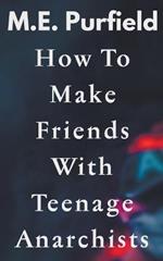 How To Make Friends with Teenage Anarchists